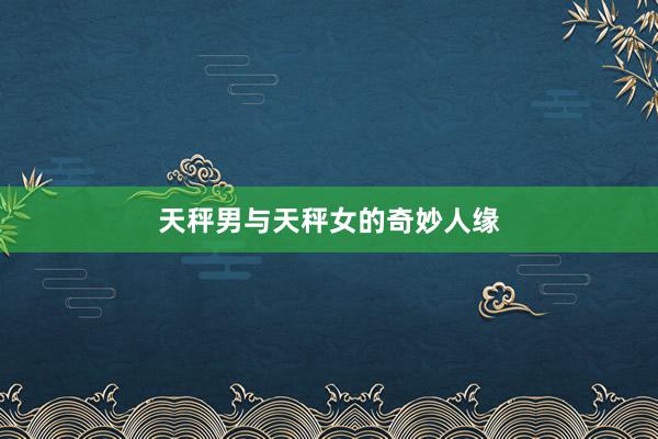 天秤男与天秤女的奇妙人缘