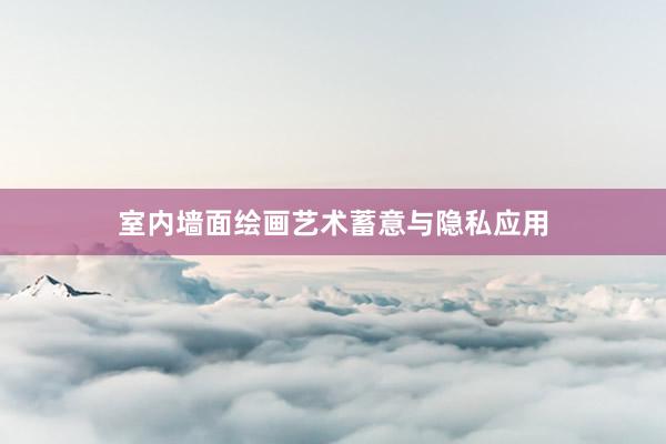 室内墙面绘画艺术蓄意与隐私应用