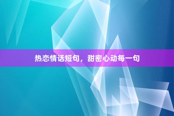 热恋情话短句，甜密心动每一句